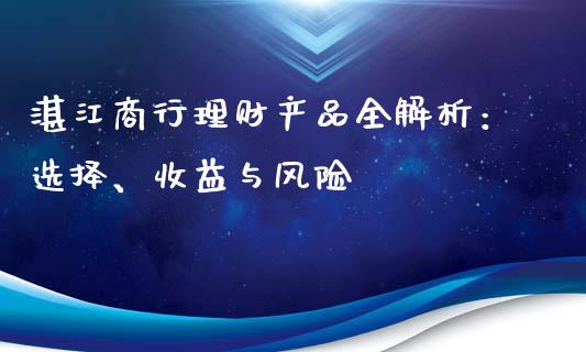 湛江商行理财产品全解析：选择、收益与风险_https://m.apzhendong.com_财务分析_第1张