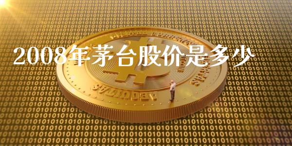 2008年茅台股价是多少_https://m.apzhendong.com_财务分析_第1张