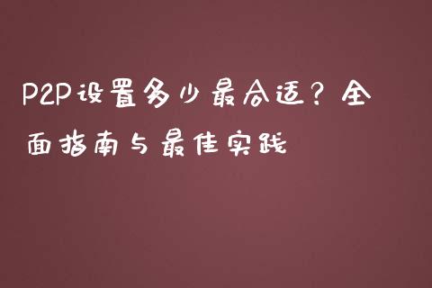 P2P设置多少最合适？全面指南与最佳实践_https://m.apzhendong.com_财经资讯_第1张