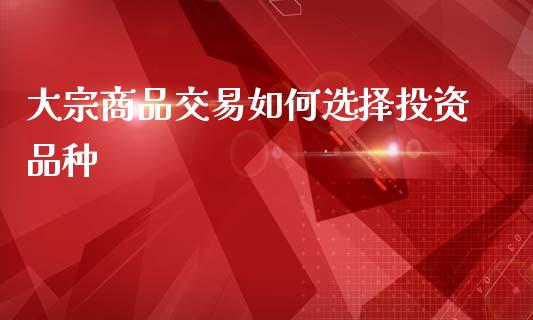 大宗商品交易如何选择投资品种_https://m.apzhendong.com_期货行情_第1张