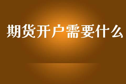期货开户需要什么_https://m.apzhendong.com_财经资讯_第1张