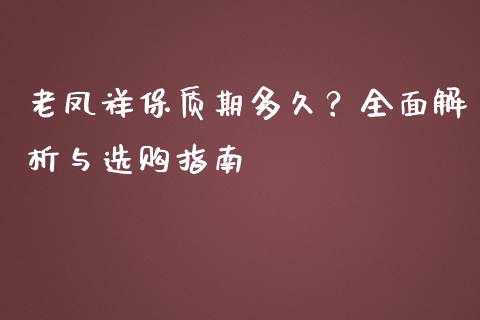 老凤祥保质期多久？全面解析与选购指南_https://m.apzhendong.com_全球经济_第1张