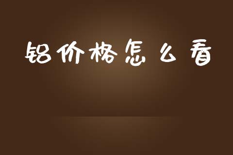 铝价格怎么看_https://m.apzhendong.com_全球经济_第1张