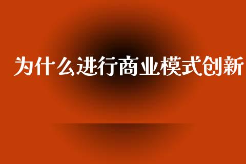 为什么进行商业模式创新_https://m.apzhendong.com_财经资讯_第1张