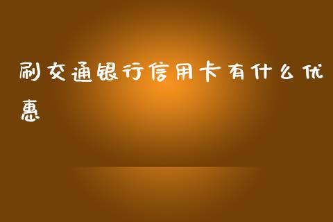 刷交通银行信用卡有什么优惠_https://m.apzhendong.com_全球经济_第1张