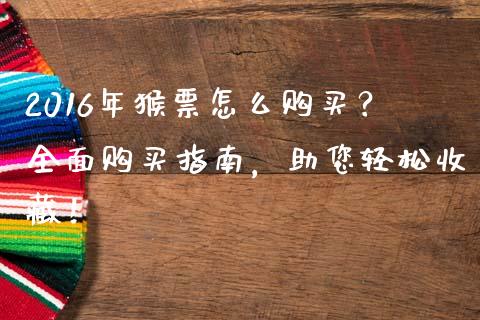 2016年猴票怎么购买?全面购买指南,助您轻松收藏!_财经资讯_第1张_财经资讯_财务分析_全球经济_期货行情 2016年猴票怎么购买?全面购买指南,助您轻松收藏!_https://m.apzhendong.com_财经资讯_第1张