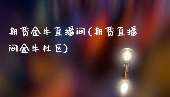 期货金牛直播间(期货直播间金牛社区)_https://m.apzhendong.com_财经资讯_第1张