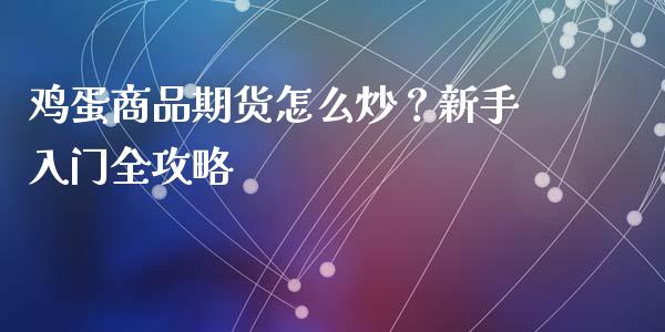 鸡蛋商品期货怎么炒？新手入门全攻略_https://m.apzhendong.com_期货行情_第1张