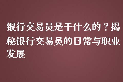 银行交易员是干什么的？揭秘银行交易员的日常与职业发展_https://m.apzhendong.com_全球经济_第1张