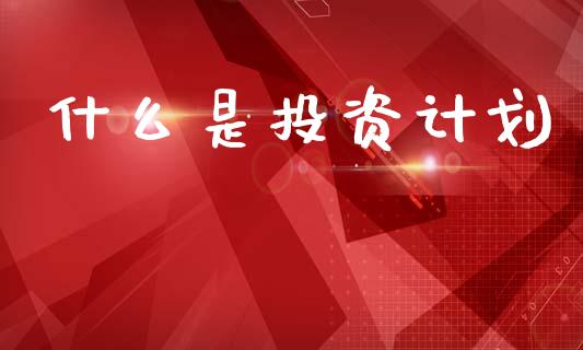 什么是投资计划_https://m.apzhendong.com_期货行情_第1张