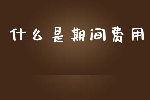 什么是期间费用_https://m.apzhendong.com_财务分析_第1张