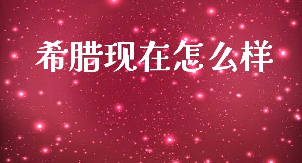 希腊现在怎么样_https://m.apzhendong.com_全球经济_第1张