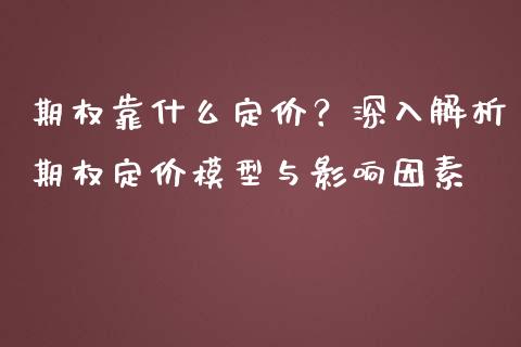 期权靠什么定价？深入解析期权定价模型与影响因素_https://m.apzhendong.com_期货行情_第1张