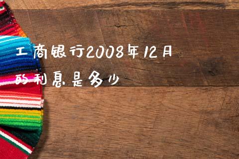 工商银行2008年12月的利息是多少_https://m.apzhendong.com_全球经济_第1张