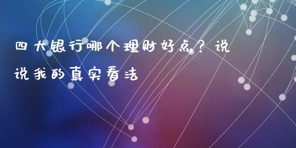 四大银行哪个理财好点？说说我的真实看法_https://m.apzhendong.com_财经资讯_第1张