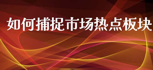 如何捕捉市场热点板块_https://m.apzhendong.com_期货行情_第1张