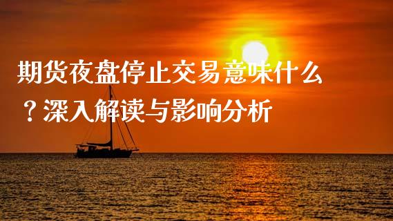 期货夜盘停止交易意味什么？深入解读与影响分析_https://m.apzhendong.com_财务分析_第1张