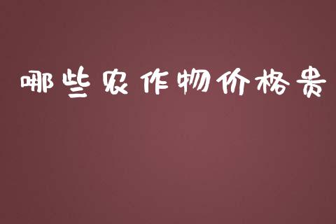 哪些农作物价格贵_https://m.apzhendong.com_期货行情_第1张