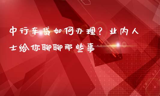 中行车贷如何办理？业内人士给你聊聊那些事_https://m.apzhendong.com_期货行情_第1张