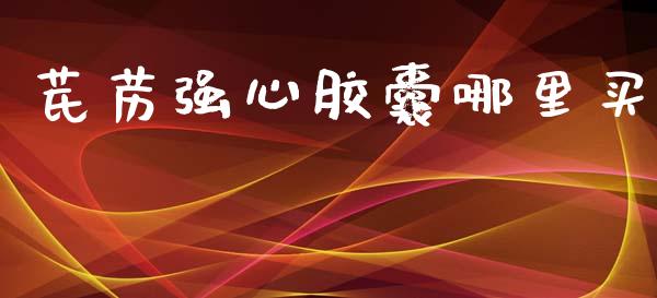 芪苈强心胶囊哪里买_https://m.apzhendong.com_财经资讯_第1张