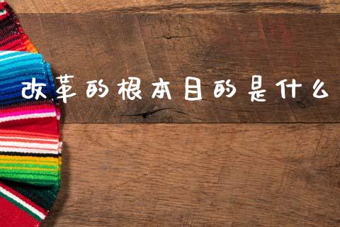改革的根本目的是什么_https://m.apzhendong.com_期货行情_第1张