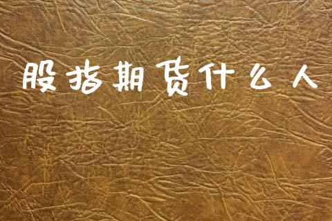 股指期货什么人_https://m.apzhendong.com_财经资讯_第1张