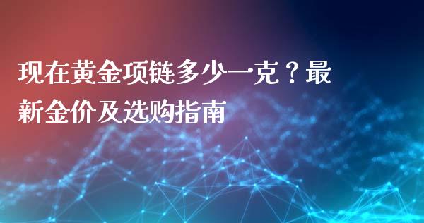现在黄金项链多少一克？最新金价及选购指南_https://m.apzhendong.com_期货行情_第1张