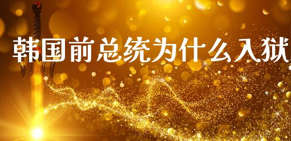 韩国前总统为什么入狱_https://m.apzhendong.com_期货行情_第1张
