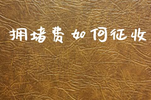 拥堵费如何征收_https://m.apzhendong.com_期货行情_第1张