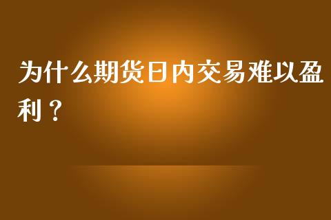 为什么期货日内交易难以盈利？_https://m.apzhendong.com_全球经济_第1张