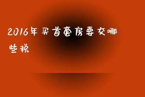 2016年买首套房要交哪些税_https://m.apzhendong.com_全球经济_第1张