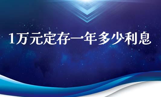 1万元定存一年多少利息_https://m.apzhendong.com_全球经济_第1张