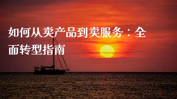 如何从卖产品到卖服务：全面转型指南_https://m.apzhendong.com_财经资讯_第1张