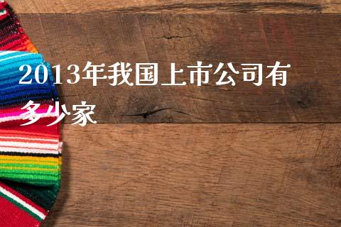 2013年我国上市公司有多少家_https://m.apzhendong.com_财务分析_第1张