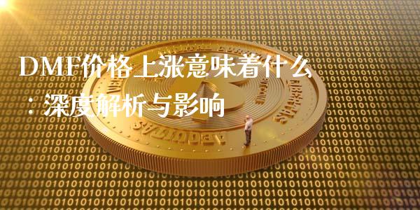 DMF价格上涨意味着什么：深度解析与影响_https://m.apzhendong.com_期货行情_第1张
