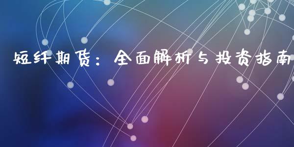 短纤期货：全面解析与投资指南_https://m.apzhendong.com_期货行情_第1张