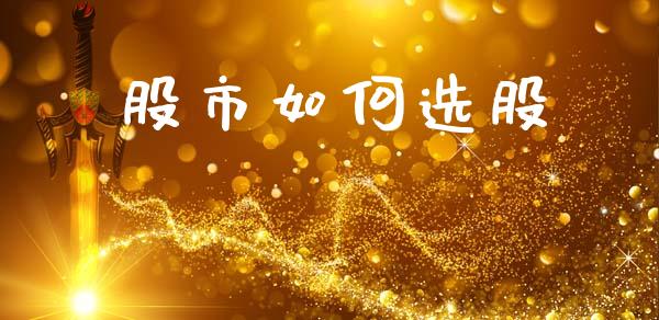 股市如何选股_https://m.apzhendong.com_全球经济_第1张
