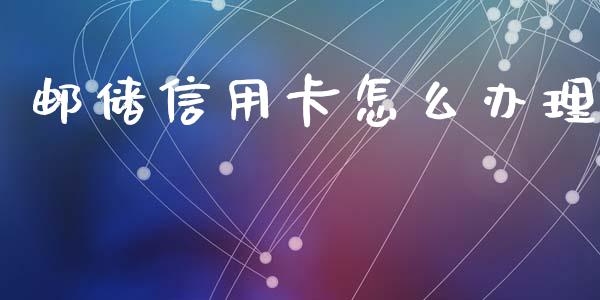 邮储信用卡怎么办理_https://m.apzhendong.com_全球经济_第1张