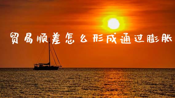 贸易顺差怎么形成通过膨胀_https://m.apzhendong.com_财经资讯_第1张