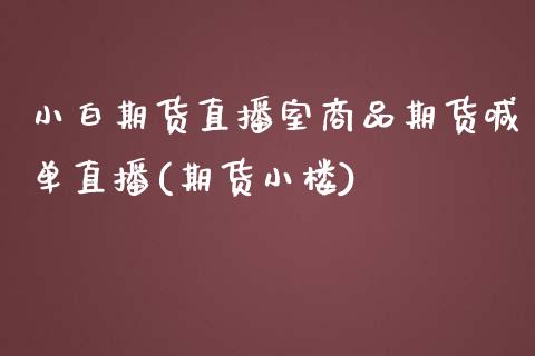 小白期货直播室商品期货喊单直播(期货小楼)_https://m.apzhendong.com_财经资讯_第1张