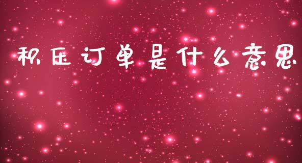 积压订单是什么意思_https://m.apzhendong.com_全球经济_第1张