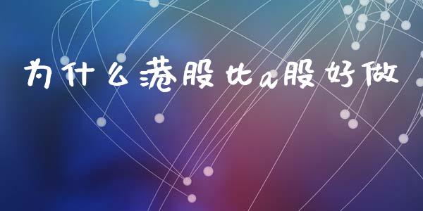 为什么港股比a股好做_https://m.apzhendong.com_财经资讯_第1张