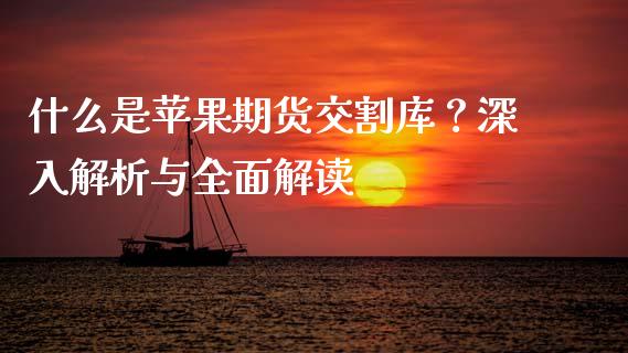 什么是苹果期货交割库？深入解析与全面解读_https://m.apzhendong.com_全球经济_第1张