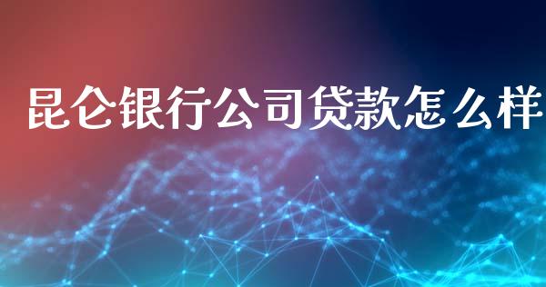 昆仑银行公司贷款怎么样_https://m.apzhendong.com_财务分析_第1张