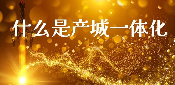 什么是产城一体化_https://m.apzhendong.com_全球经济_第1张