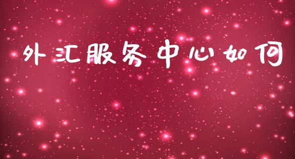 外汇服务中心如何_https://m.apzhendong.com_期货行情_第1张