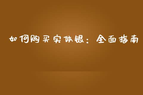 如何购买实体银：全面指南_https://m.apzhendong.com_全球经济_第1张