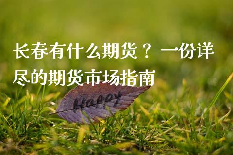 长春有什么期货？ 一份详尽的期货市场指南_https://m.apzhendong.com_全球经济_第1张