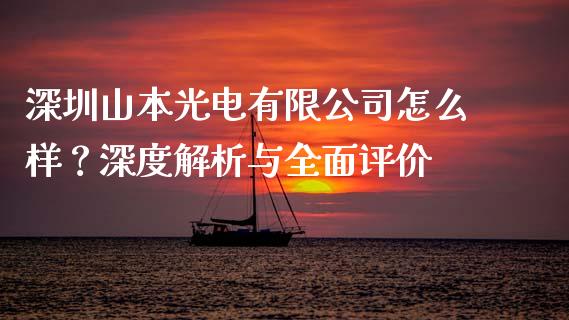 深圳山本光电有限公司怎么样？深度解析与全面评价_https://m.apzhendong.com_财经资讯_第1张
