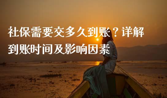 社保需要交多久到账？详解到账时间及影响因素_https://m.apzhendong.com_期货行情_第1张